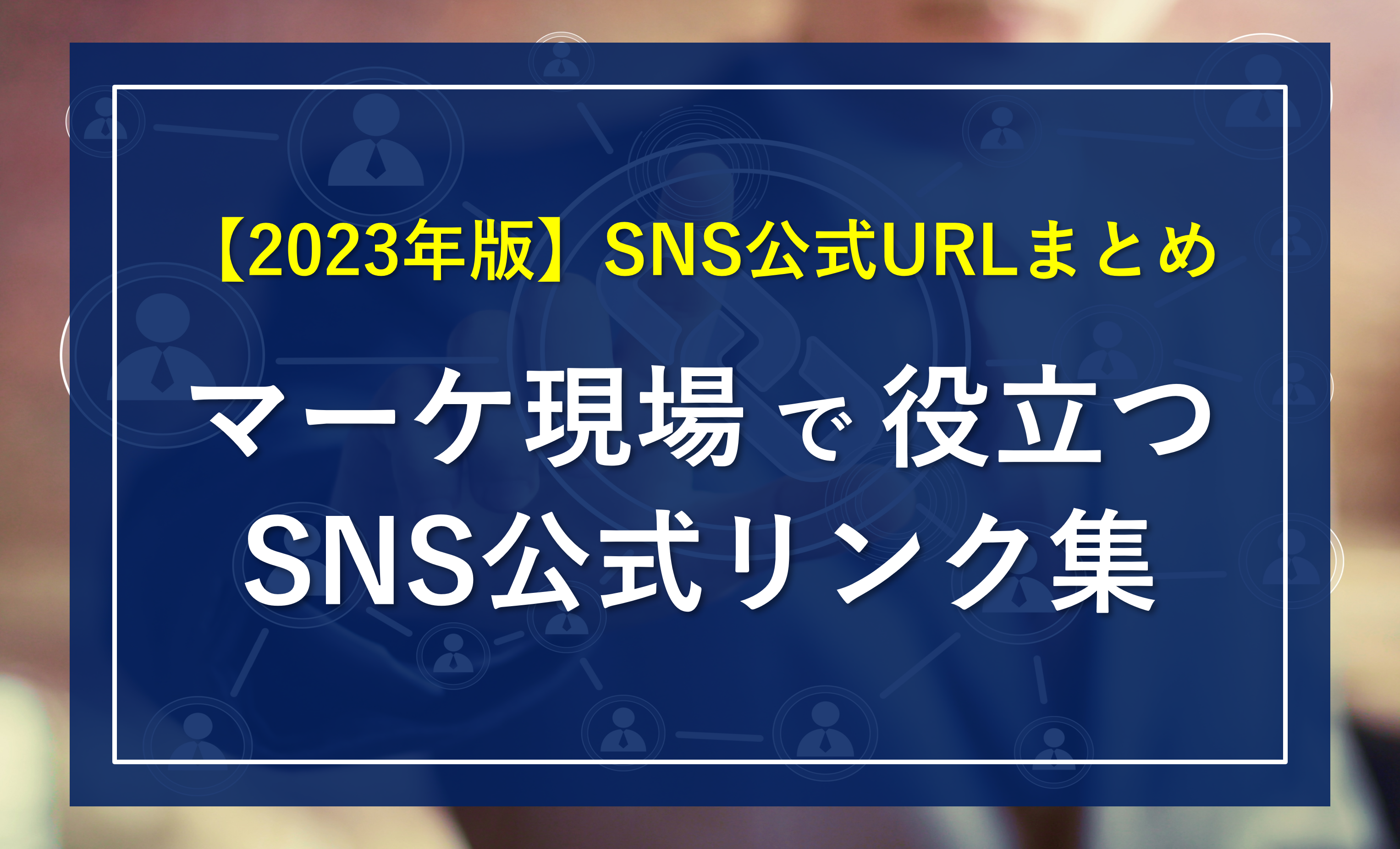 【2023年版】SNS広告・マーケティングの最新情報が分かる「公式URLまとめ」
