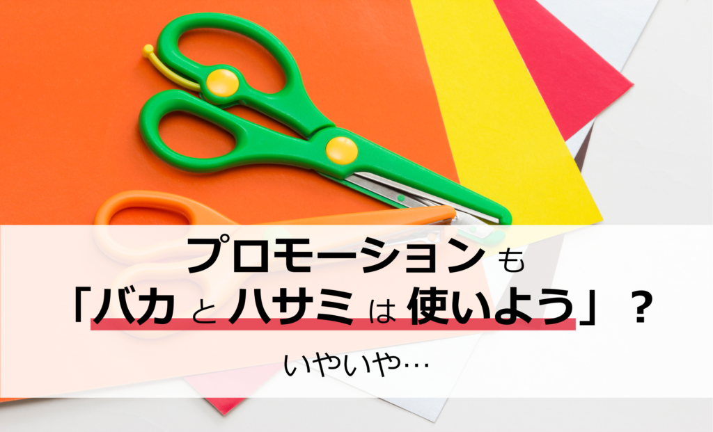 プロモーションも「バカとハサミは使いよう」？いやいや…