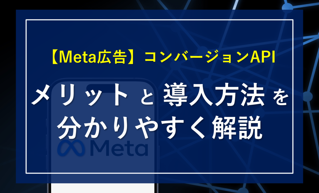 【Meta広告】コンバージョンAPI(CAPI)とは？「メリット」や「導入方法」を分かりやすく解説！
