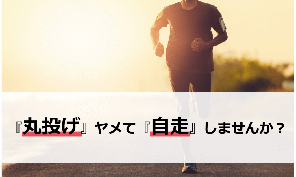 『丸投げ』ヤメて『自走』しませんか？