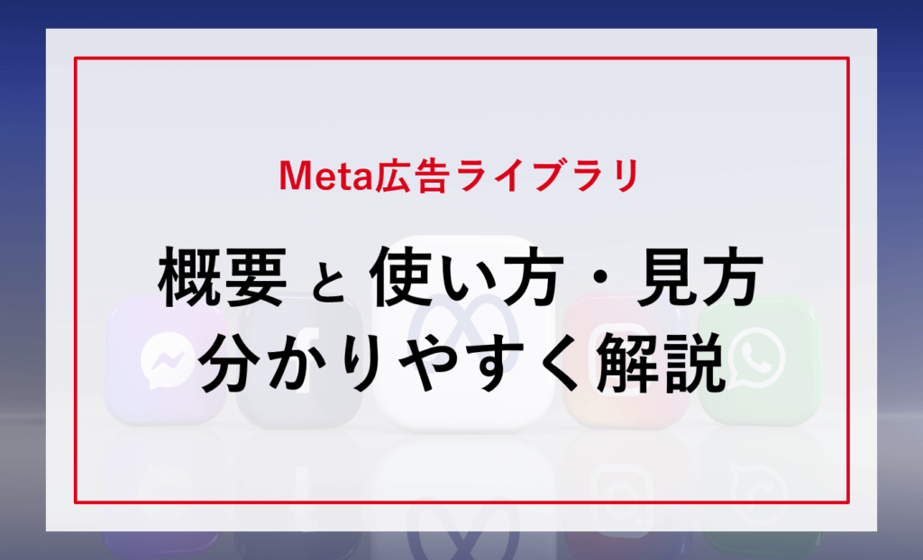 Meta広告ライブラリとは？概要と使い方・見方を分かりやすく解説