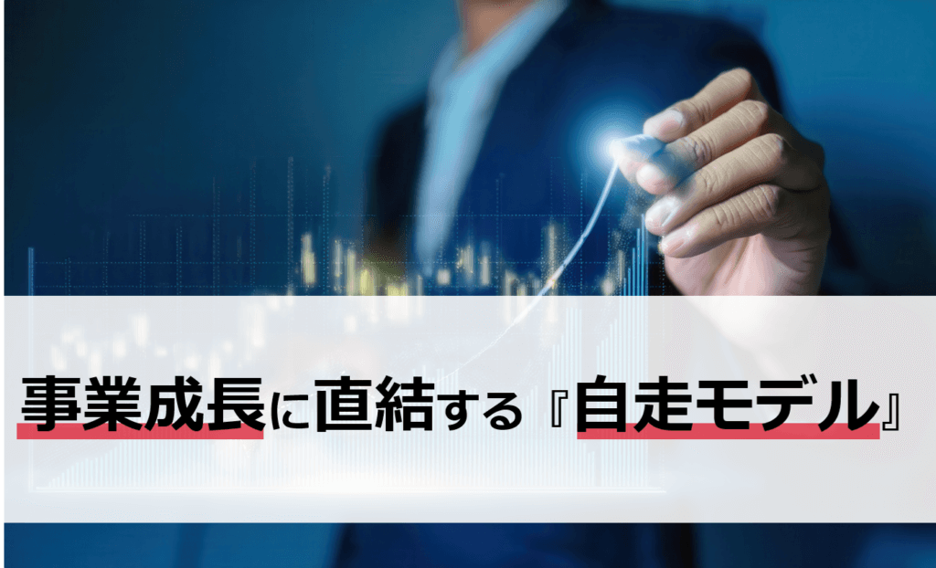 事業成長に直結する『自走モデル』